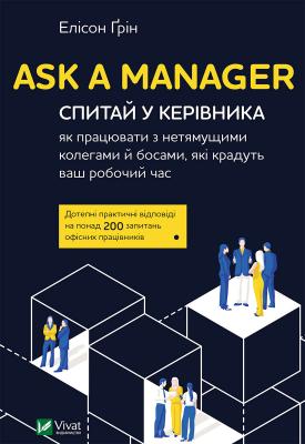 Ask a Manager. Спитай у керівника: як працювати з нетямущими колегами й босами, які крадуть ваш робочий час. Електронна книжка